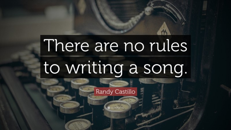 Randy Castillo Quote: “There are no rules to writing a song.”