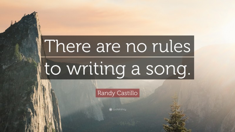 Randy Castillo Quote: “There are no rules to writing a song.”