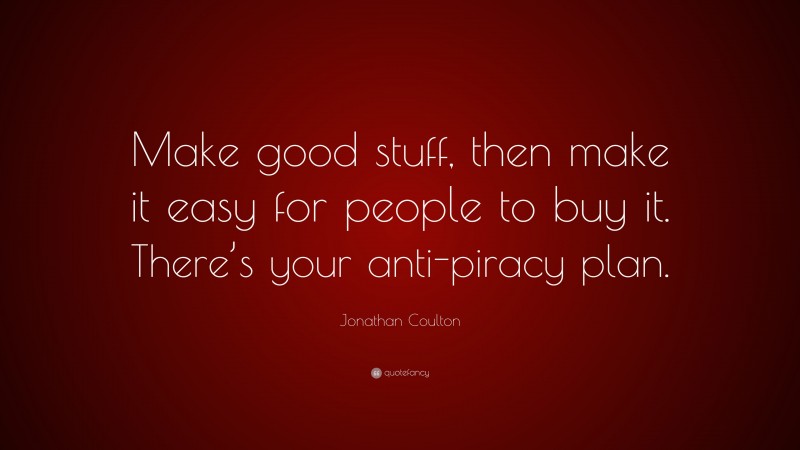 Jonathan Coulton Quote: “Make good stuff, then make it easy for people to buy it. There’s your anti-piracy plan.”