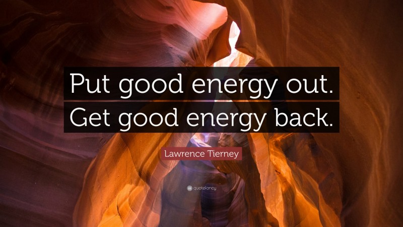 Lawrence Tierney Quote: “Put good energy out. Get good energy back.”
