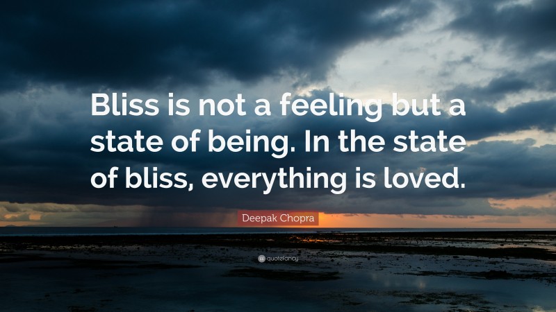 Deepak Chopra Quote: “Bliss is not a feeling but a state of being. In the state of bliss, everything is loved.”