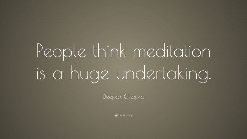 Deepak Chopra Quote: “People think meditation is a huge undertaking.”