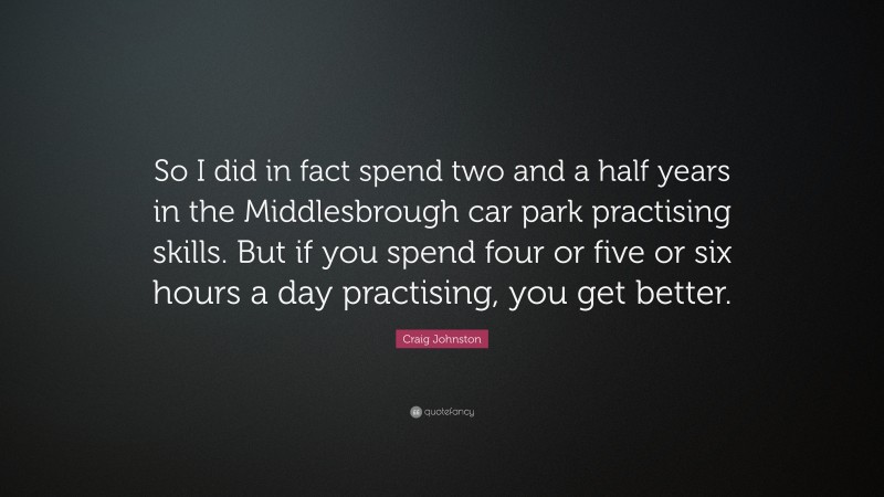 Craig Johnston Quote: “So I did in fact spend two and a half years in the Middlesbrough car park practising skills. But if you spend four or five or six hours a day practising, you get better.”