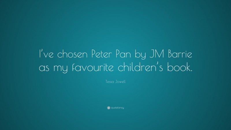 Tessa Jowell Quote: “I’ve chosen Peter Pan by JM Barrie as my favourite children’s book.”