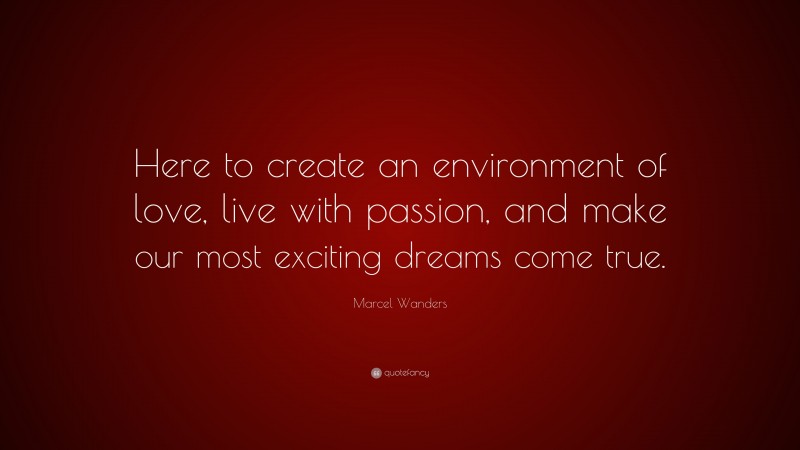 Marcel Wanders Quote: “Here to create an environment of love, live with passion, and make our most exciting dreams come true.”
