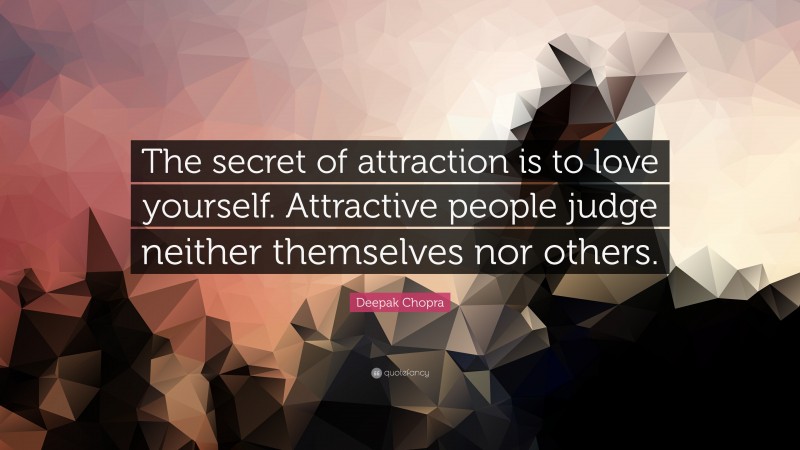 Deepak Chopra Quote: “The secret of attraction is to love yourself. Attractive people judge neither themselves nor others.”