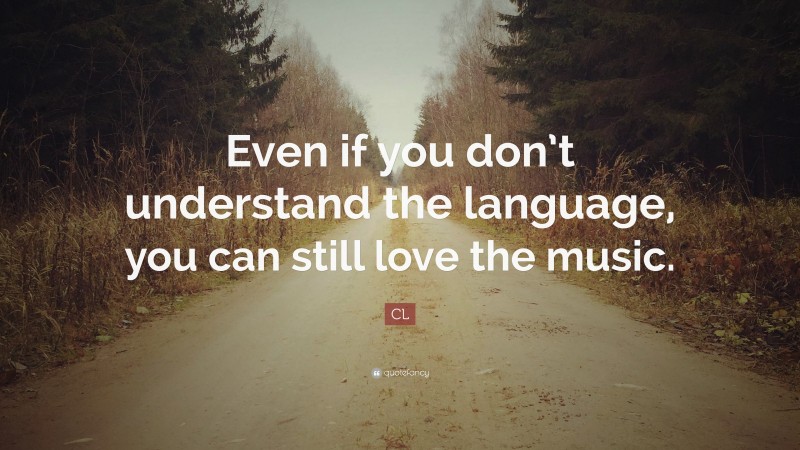 CL Quote: “Even if you don’t understand the language, you can still love the music.”