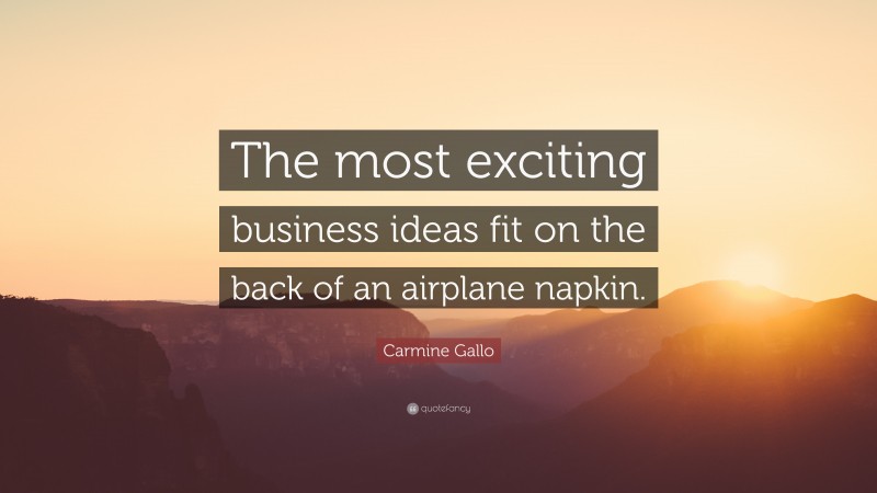 Carmine Gallo Quote: “The most exciting business ideas fit on the back of an airplane napkin.”