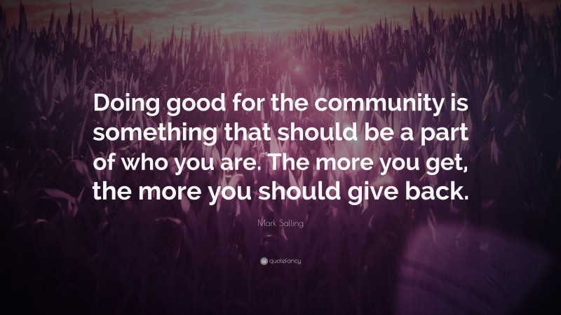 Mark Salling Quote: “Doing good for the community is something that should be a part of who you are. The more you get, the more you should give back.”