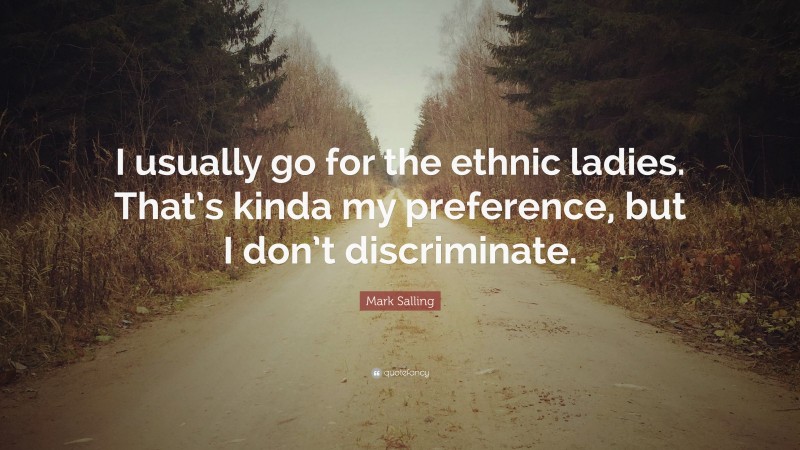 Mark Salling Quote: “I usually go for the ethnic ladies. That’s kinda my preference, but I don’t discriminate.”