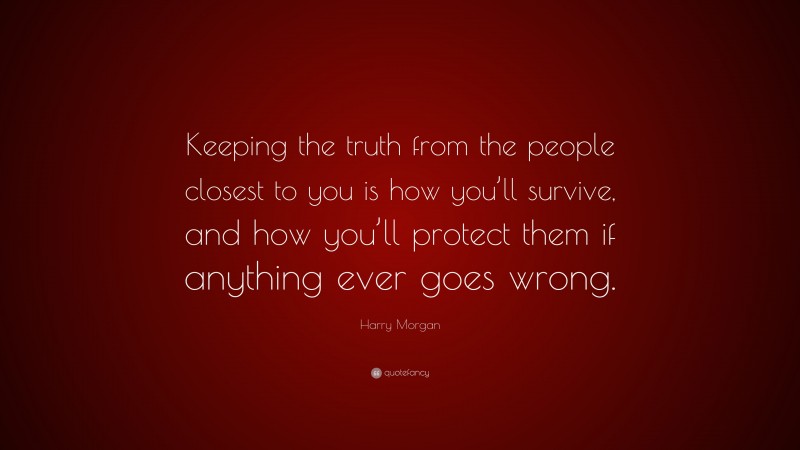 Harry Morgan Quote: “Keeping the truth from the people closest to you is how you’ll survive, and how you’ll protect them if anything ever goes wrong.”