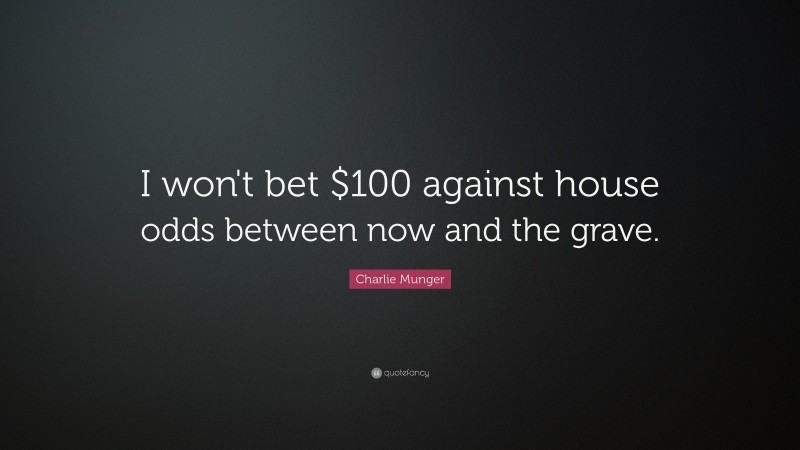 Charlie Munger Quote: “I won't bet $100 against house odds between now and the grave.”