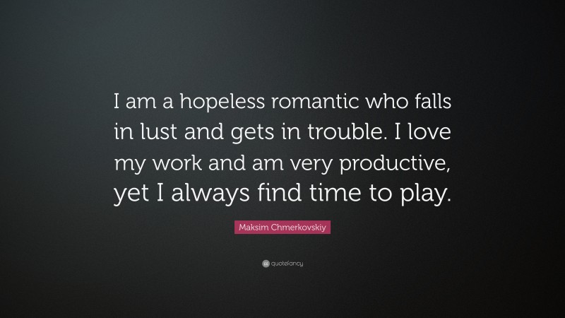 Maksim Chmerkovskiy Quote: “I am a hopeless romantic who falls in lust and gets in trouble. I love my work and am very productive, yet I always find time to play.”