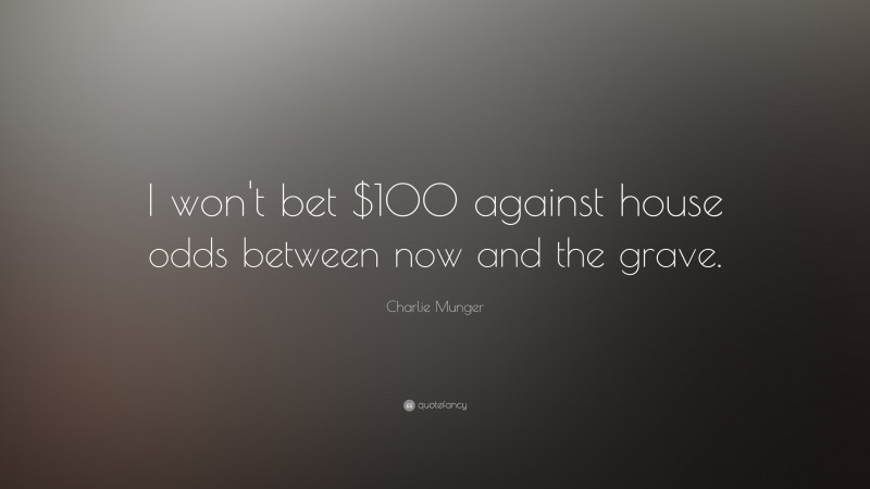 Charlie Munger Quote: “I won't bet $100 against house odds between now and the grave.”