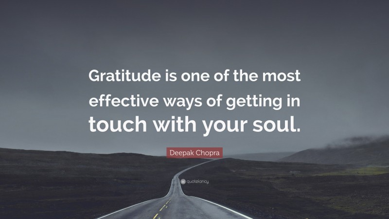 Deepak Chopra Quote: “Gratitude is one of the most effective ways of getting in touch with your soul.”