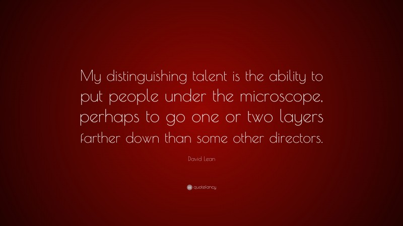 David Lean Quote: “My distinguishing talent is the ability to put people under the microscope, perhaps to go one or two layers farther down than some other directors.”