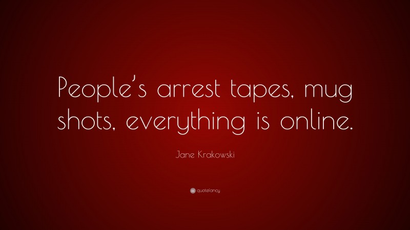 Jane Krakowski Quote: “People’s arrest tapes, mug shots, everything is online.”