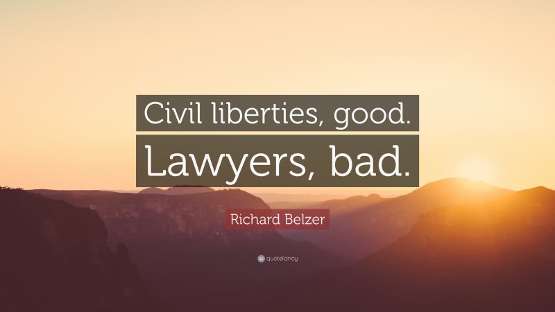 Richard Belzer Quote: “Civil liberties, good. Lawyers, bad.”