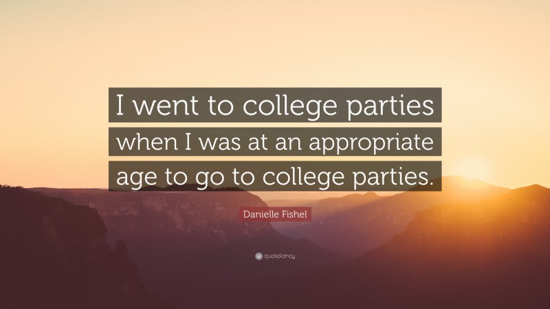 Danielle Fishel Quote: “I went to college parties when I was at an appropriate age to go to college parties.”