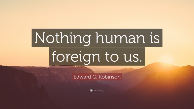 Edward G. Robinson Quote: “Nothing human is foreign to us.”
