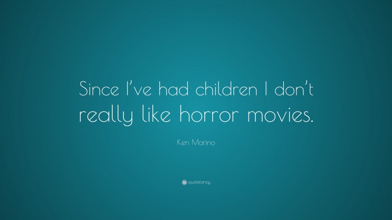 Ken Marino Quote: “Since I’ve had children I don’t really like horror movies.”