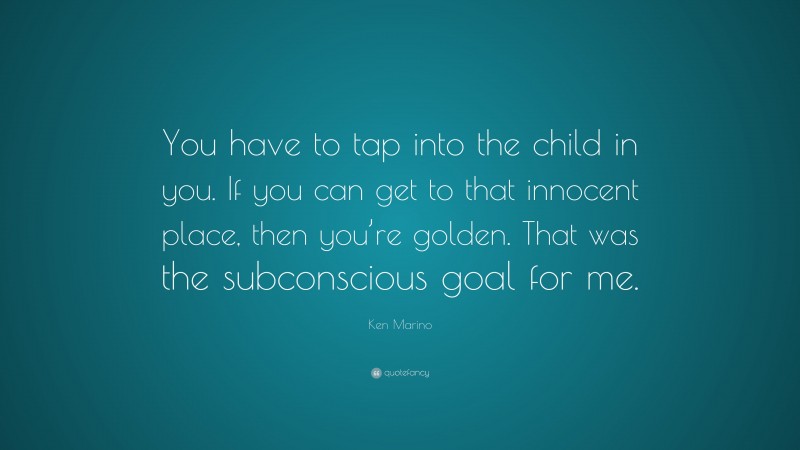 Ken Marino Quote: “You have to tap into the child in you. If you can get to that innocent place, then you’re golden. That was the subconscious goal for me.”