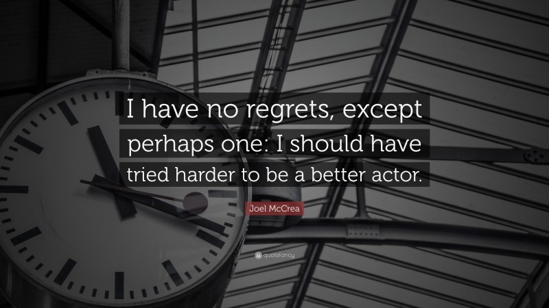 Joel McCrea Quote: “I have no regrets, except perhaps one: I should have tried harder to be a better actor.”