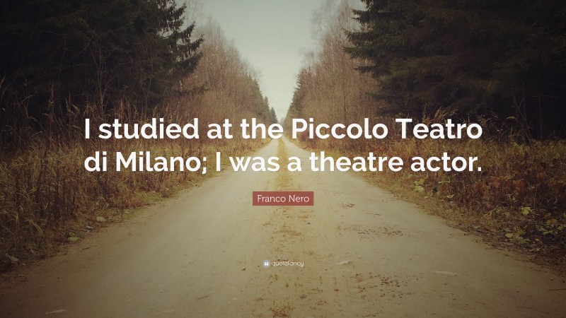 Franco Nero Quote: “I studied at the Piccolo Teatro di Milano; I was a theatre actor.”