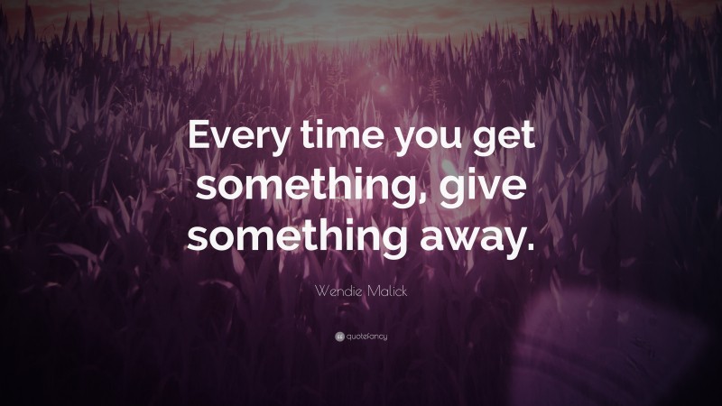 Wendie Malick Quote: “Every time you get something, give something away.”