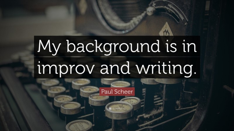 Paul Scheer Quote: “My background is in improv and writing.”