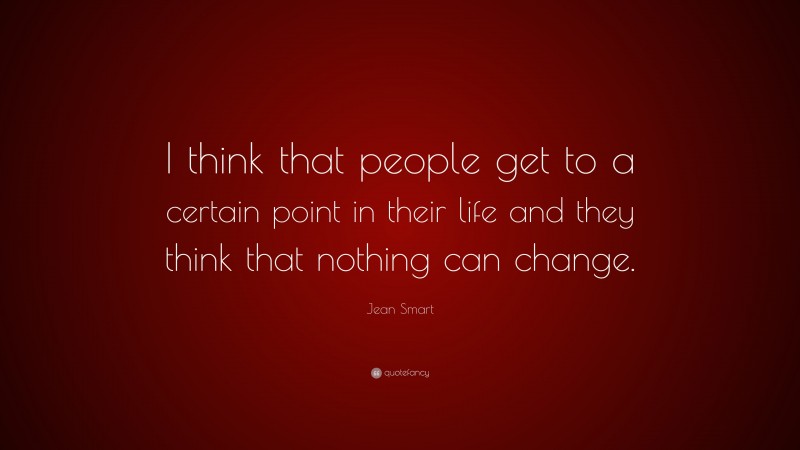 Jean Smart Quote: “I think that people get to a certain point in their life and they think that nothing can change.”