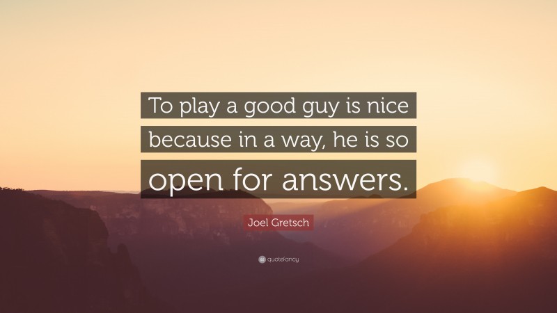 Joel Gretsch Quote: “To play a good guy is nice because in a way, he is so open for answers.”