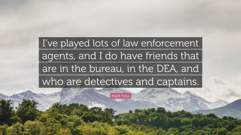 Malik Yoba Quote: “I’ve played lots of law enforcement agents, and I do have friends that are in the bureau, in the DEA, and who are detectives and captains.”