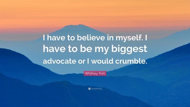 Whitney Port Quote: “I have to believe in myself. I have to be my biggest advocate or I would crumble.”