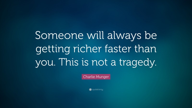 Charlie Munger Quote: “Someone will always be getting richer faster than you. This is not a tragedy.”