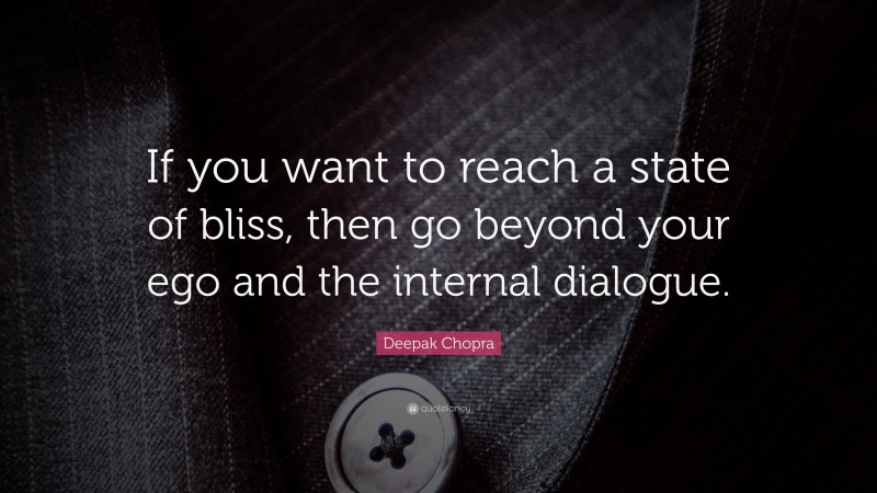 Deepak Chopra Quote: “If you want to reach a state of bliss, then go beyond your ego and the internal dialogue.”