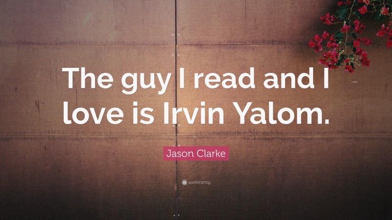 Jason Clarke Quote: “The guy I read and I love is Irvin Yalom.”