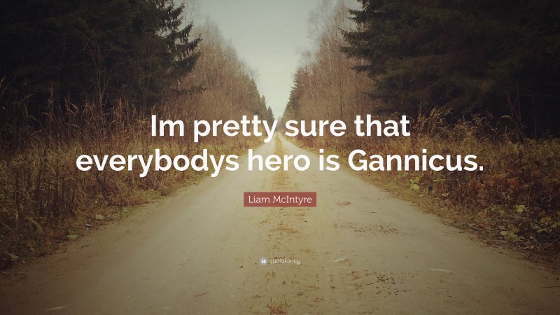 Liam McIntyre Quote: “Im pretty sure that everybodys hero is Gannicus.”