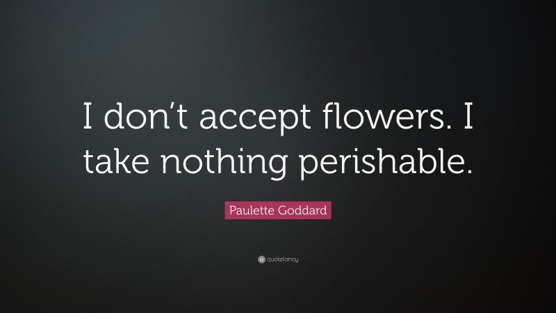 Paulette Goddard Quote: “I don’t accept flowers. I take nothing perishable.”