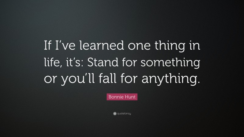 Bonnie Hunt Quote: “If I’ve learned one thing in life, it’s: Stand for something or you’ll fall for anything.”