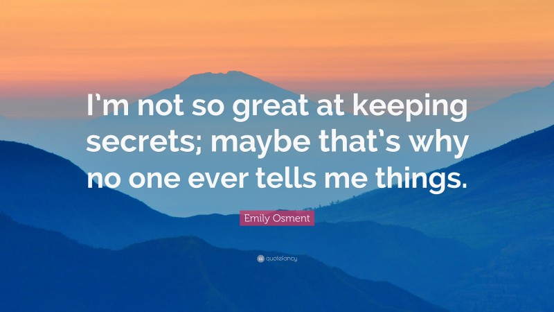 Emily Osment Quote: “I’m not so great at keeping secrets; maybe that’s why no one ever tells me things.”