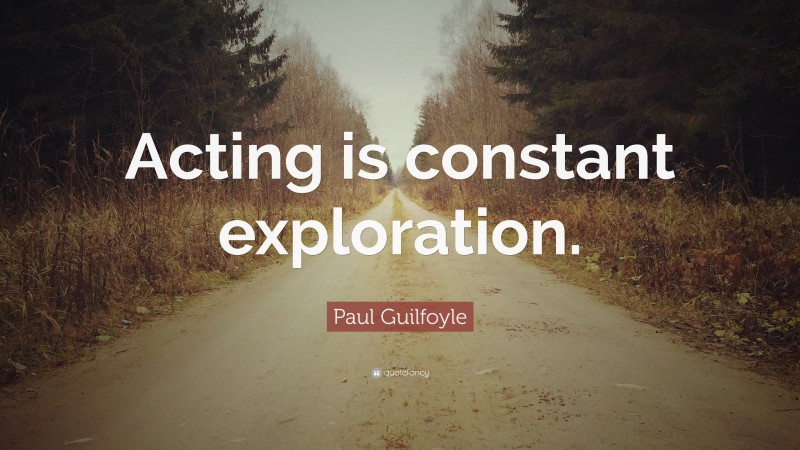 Paul Guilfoyle Quote: “Acting is constant exploration.”