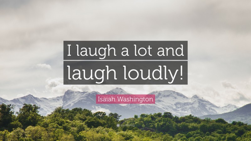 Isaiah Washington Quote: “I laugh a lot and laugh loudly!”