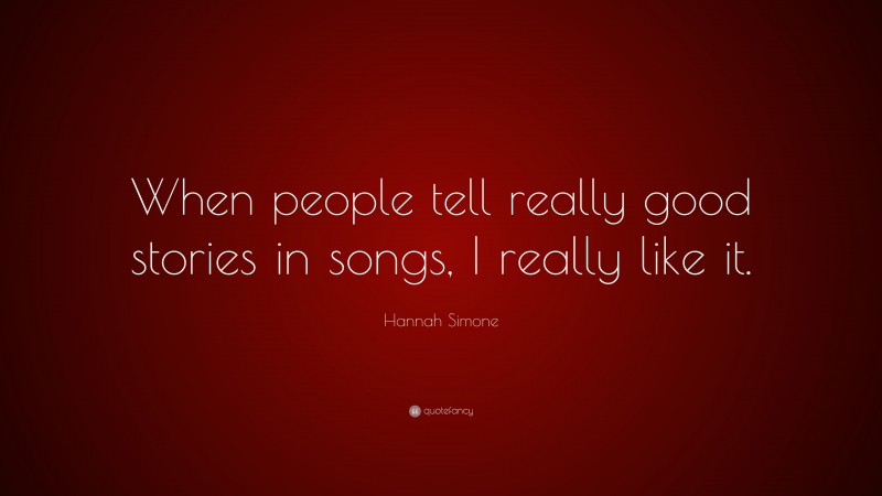 Hannah Simone Quote: “When people tell really good stories in songs, I really like it.”