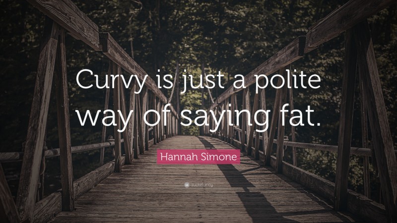 Hannah Simone Quote: “Curvy is just a polite way of saying fat.”