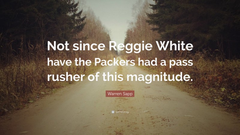 Warren Sapp Quote: “Not since Reggie White have the Packers had a pass rusher of this magnitude.”