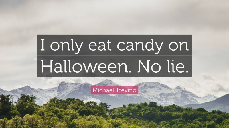 Michael Trevino Quote: “I only eat candy on Halloween. No lie.”