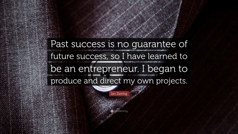 Ian Ziering Quote: “Past success is no guarantee of future success, so I have learned to be an entrepreneur. I began to produce and direct my own projects.”