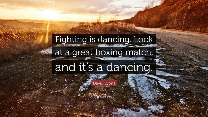 David Lyons Quote: “Fighting is dancing. Look at a great boxing match, and it’s a dancing.”