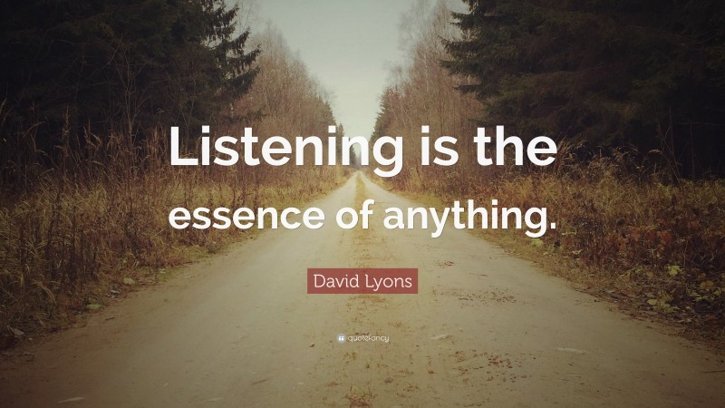 David Lyons Quote: “Listening is the essence of anything.”